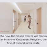 The new Thompson Center will feature an Intensive Outpatient Program, the first of its kind in the State.