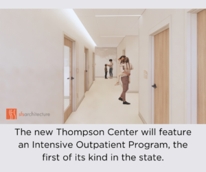 The new Thompson Center will feature an Intensive Outpatient Program, the first of its kind in the State.